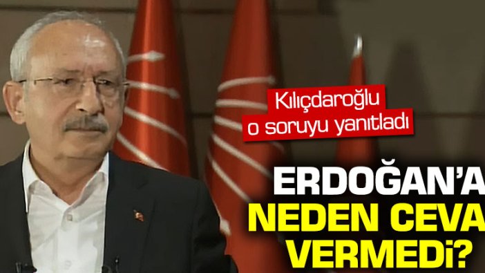 Kılıçdaroğlu o soruyu yanıtladı: "Erdoğan'a neden cevap vermedi?"