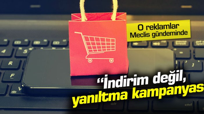 O reklamlar Meclis gündeminde: "İndirim değil yanıltma kampanyası"