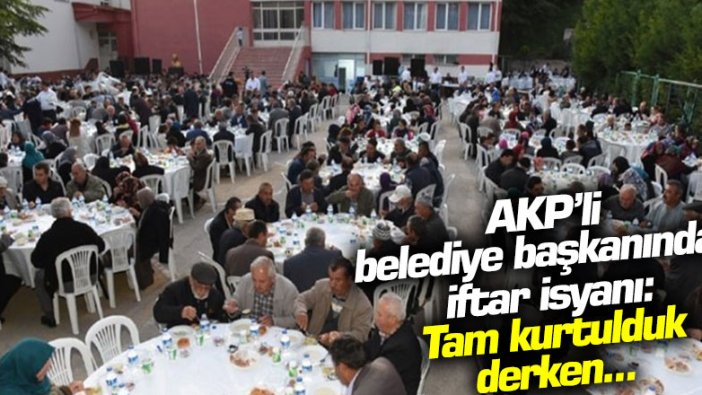 AKP'li belediye başkanından iftar isyanı: Tam kurtulduk derken...