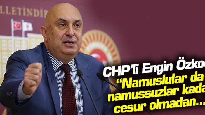 CHP'li Engin Özkoç: "Namuslular da namussuzlar kadar cesur olmadan..."