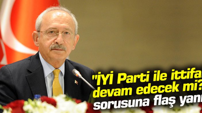 Kılıçdaroğlu'ndan "İYİ Parti ile ittifak devam edecek mi?" sorusuna flaş yanıt