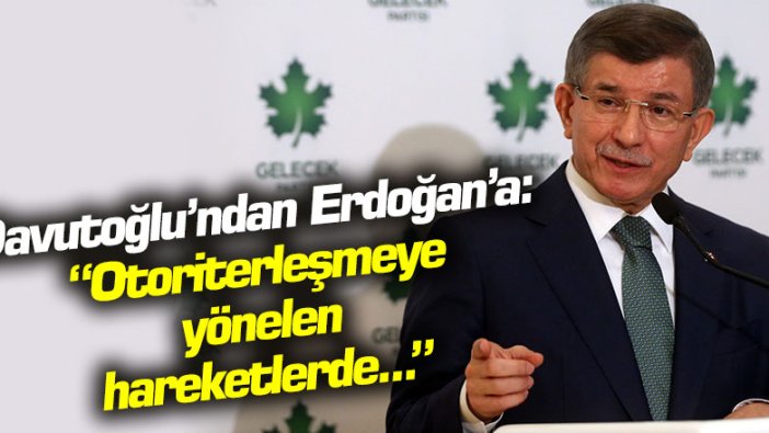 Ahmet Davutoğlu'ndan Erdoğan'a: Otoriterleşmeye yönelen hareketlerde...