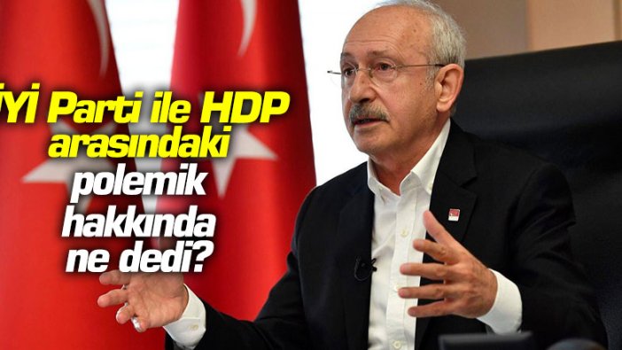 Kemal Kılıçdaroğlu, İYİ Parti ile HDP arasındaki polemik hakkında ne dedi?