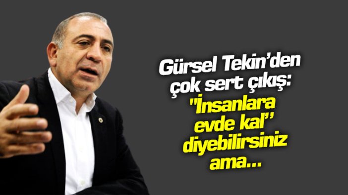 Gürsel Tekin'den çok sert çıkış: "İnsanlara evde kal” diyebilirsiniz ama...