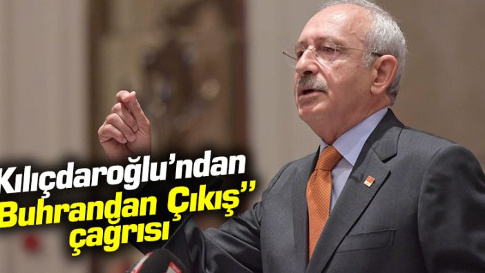 Kılıçdaroğlu'ndan "buhrandan çıkış" çağrısı!