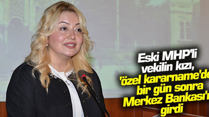 Eski MHP'li vekilin kızı, 'özel kararname' ile Merkez Bankası'na girdi