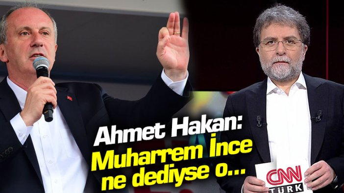 Ahmet Hakan: "Muharrem İnce ne dediyse o..."