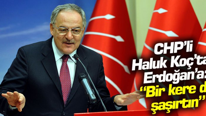 CHP'li Haluk Koç'tan Erdoğan'a: "Bir kere de şaşırtın"