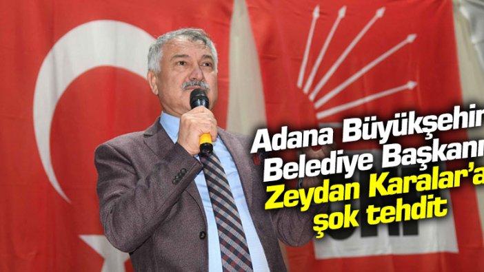 Adana Büyükşehir Belediye Başkanı Zeydan Karalar'a şok tehdit