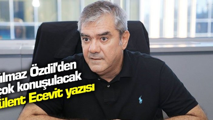 Yılmaz Özdil'den çok konuşulacak Bülent Ecevit yazısı