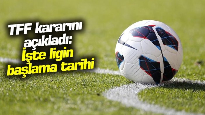 TFF kararını açıkladı: İşte Süper Lig'in başlama tarihi