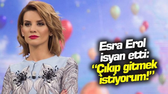 Esra Erol isyan etti: "Çıkıp gitmek istiyorum!"