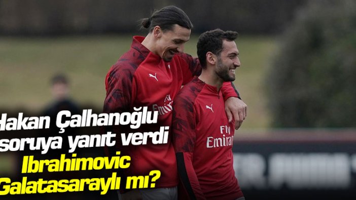 Hakan Çalhanoğlu o soruya yanıt verdi: Ibrahimovic Galatasaraylı mı?