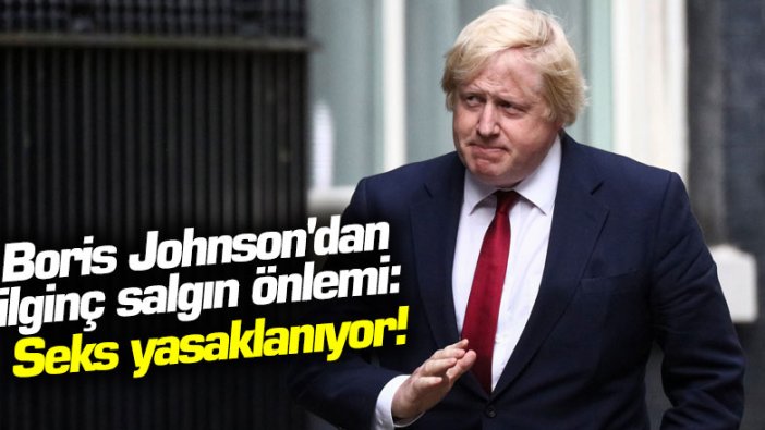 Boris Johnson'dan ilginç salgın önlemi: Seks yasaklanıyor