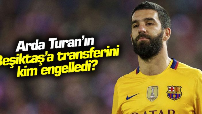 Arda Turan'ın Beşiktaş'a transferini kim engelledi?