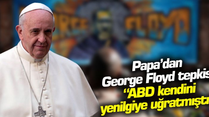 Papa'dan George Floyd tepkisi: ABD kendini yenilgiye uğratmıştır