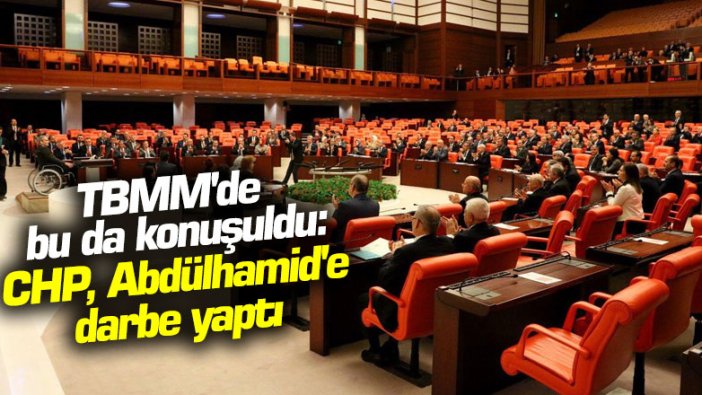 TBMM'de bu da konuşuldu: CHP, Abdülhamid'e darbe yaptı