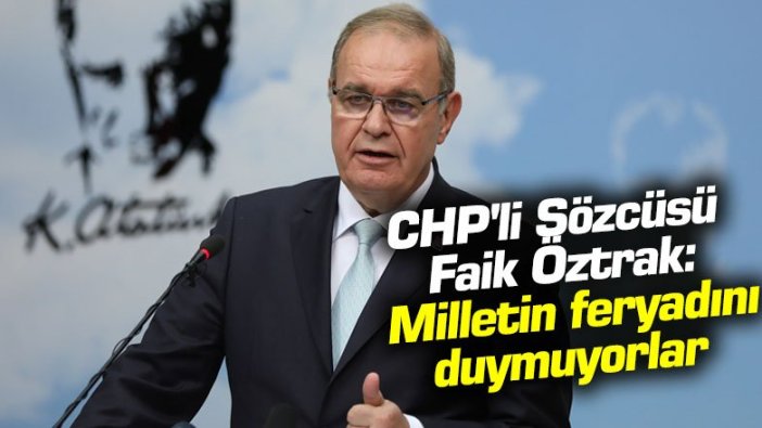 CHP'li Sözcüsü Faik Öztrak: Milletin feryadını duymuyorlar