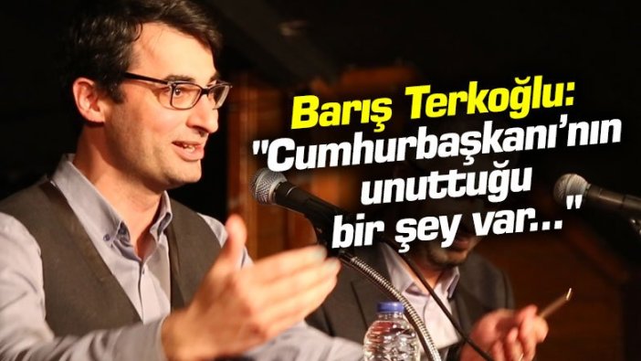 Barış Terkoğlu: "Cumhurbaşkanı’nın unuttuğu bir şey var..."