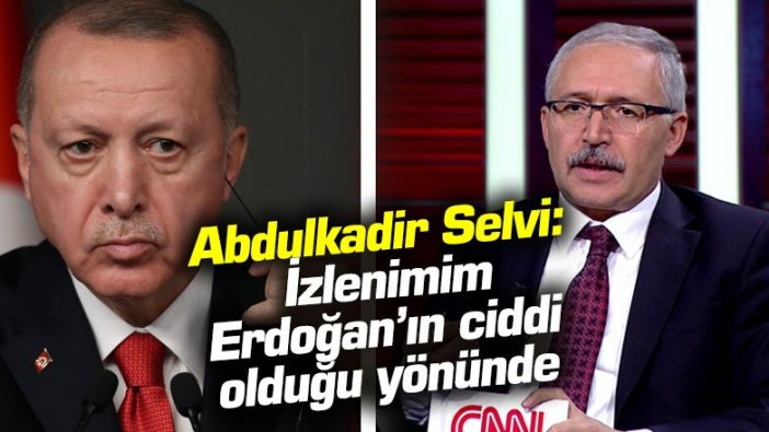 Abdulkadir Selvi: İzlenimim Erdoğan’ın ciddi olduğu yönünde