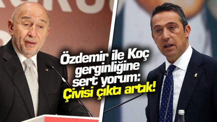 Özdemir ile Koç gerginliğine sert yorum: Çivisi çıktı artık!