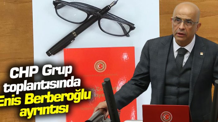 CHP Grup toplantısında Enis Berberoğlu ayrıntısı