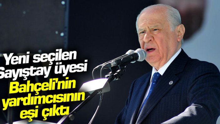 Yeni seçilen Sayıştay üyesi Bahçeli'nin yardımcısının eşi çıktı