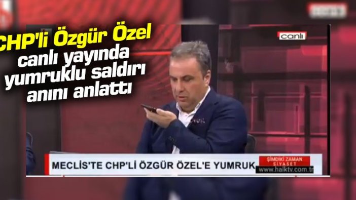 CHP'li Özgür Özel canlı yayında yumruklu saldırı anını anlattı