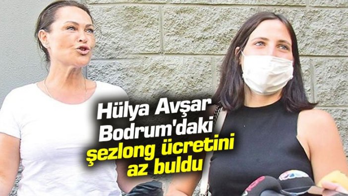 Hülya Avşar Bodrum'daki şezlong ücretini az buldu