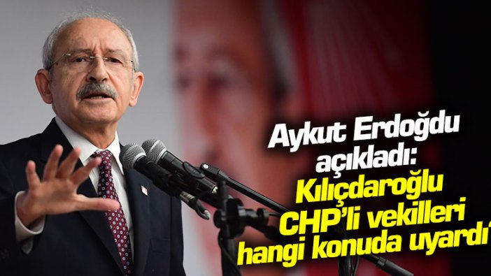 Aykut Erdoğdu açıkladı: Kılıçdaroğlu CHP'li vekilleri hangi konuda uyardı?