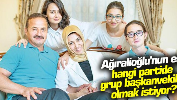 Yavuz Ağıralioğlu'nun eşi hangi partide grup başkanvekili olmak istiyor?