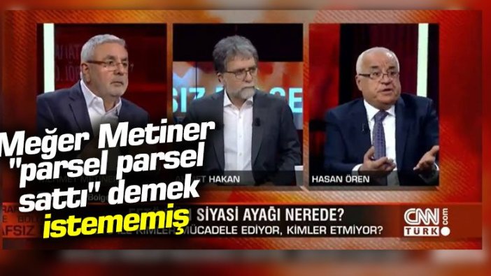 Meğer Metiner "parsel parsel sattı" demek istememiş