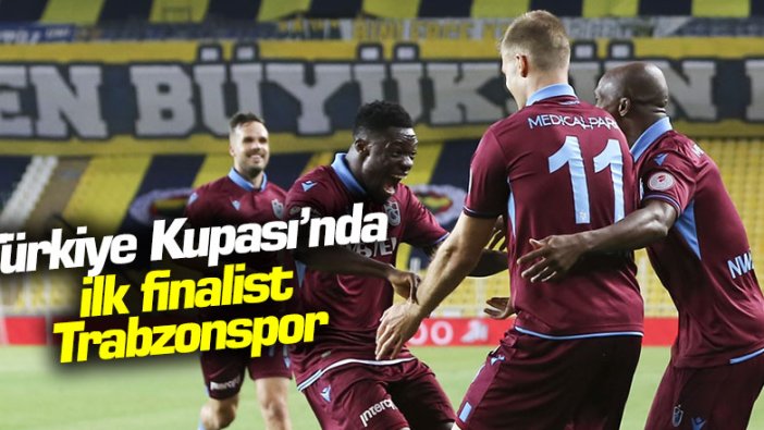 Türkiye Kupası'nda ilk finalist Trabzonspor!