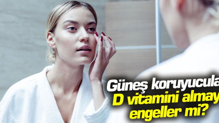 Güneş koruyucular, D vitamini almayı engeller mi?