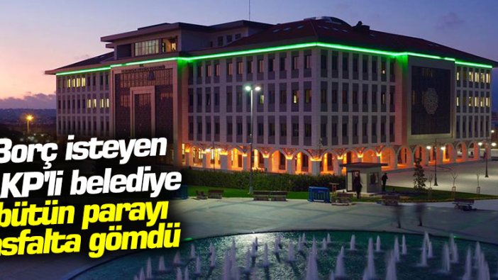 Borç isteyen AKP'li belediye bütün parayı asfalta gömdü