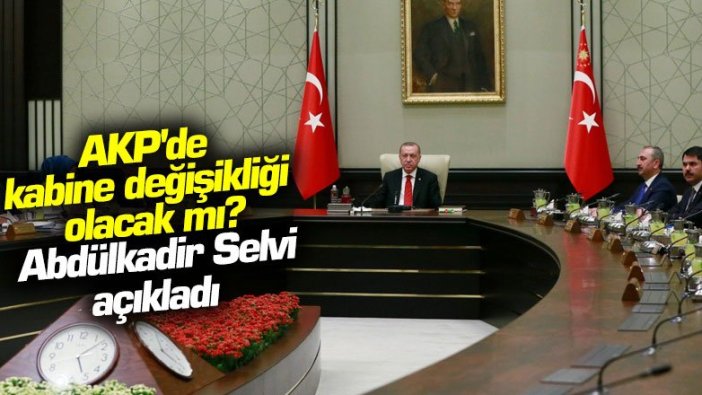 AKP'de kabine değişikliği olacak mı? Abdülkadir Selvi açıkladı