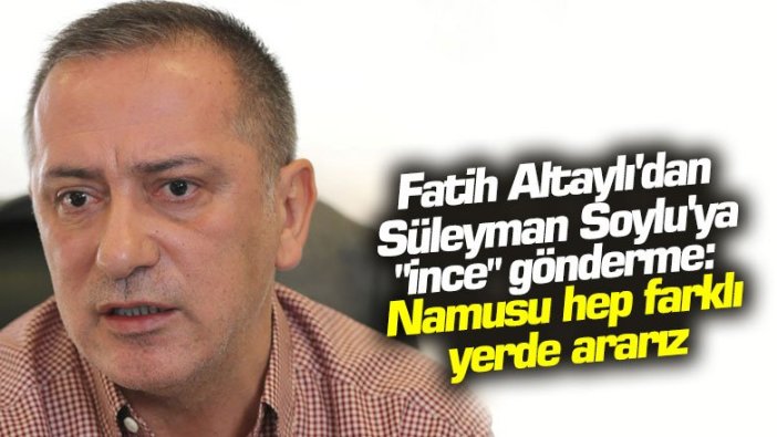 Fatih Altaylı'dan Süleyman Soylu'ya "ince" gönderme: Namusu hep farklı yerde ararız