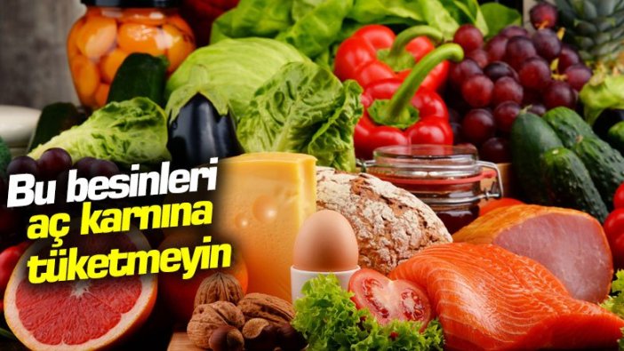 Bu besinleri aç karnına tüketmeyin