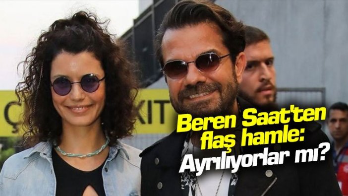 Beren Saat'ten flaş hamle: Ayrılıyorlar mı?