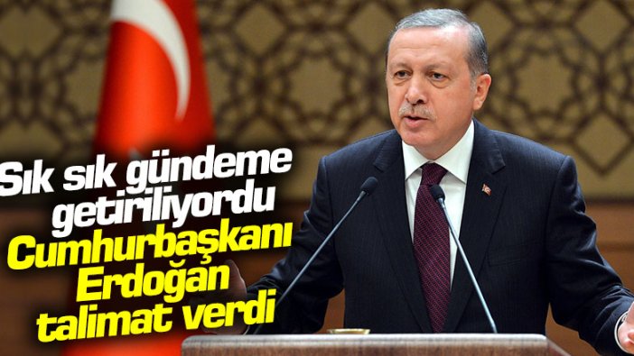 Sık sık gündeme getiriliyordu: Cumhurbaşkanı Erdoğan talimat verdi