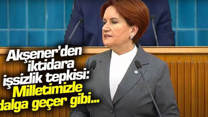 Akşener'den iktidara işsizlik tepkisi: "Milletimizle dalga geçer gibi..."