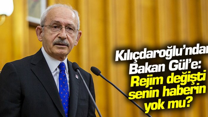 Kılıçdaroğlu'ndan Bakan Gül'e: Rejim değişti senin haberin yok mu?