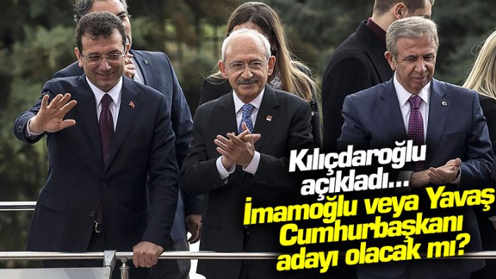 Kılıçdaroğlu açıkladı... İmamoğlu veya Yavaş Cumhurbaşkanı adayı olacak mı?