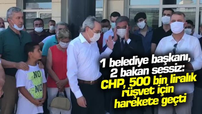 1 belediye başkanı, 2 bakan sessiz: CHP, 500 bin liralık rüşvet için harekete geçti