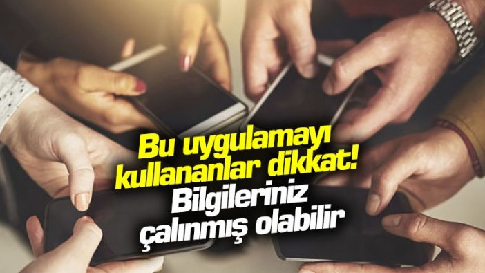 Bu uygulamayı kullananlar dikkat! Bilgileriniz çalınmış olabilir