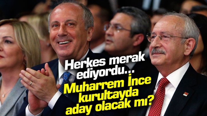 Herkes merak ediyordu... Muharrem İnce, CHP kurultayında aday olacak mı?