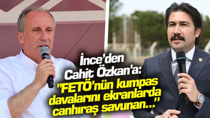 İnce'den Cahit Özkan'a: "FETÖ'nün kumpas davalarını ekranlarda canhıraş savunan...”