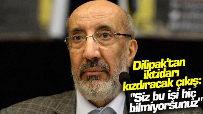 Dilipak'tan iktidarı kızdıracak çıkış:  "Siz bu işi hiç bilmiyorsunuz"