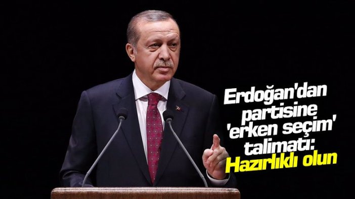Erdoğan'dan partisine 'erken seçim' talimatı: Hazırlıklı olun