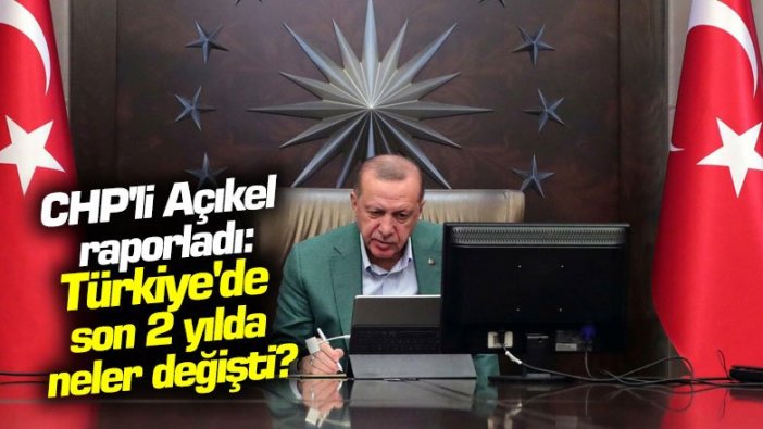 CHP'li Açıkel hazırladı: Türkiye'de son 2 yılda neler değişti?
